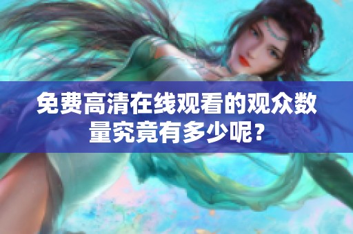 免费高清在线观看的观众数量究竟有多少呢？