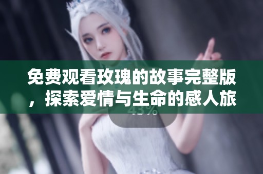 免费观看玫瑰的故事完整版，探索爱情与生命的感人旅程