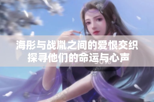 海彤与战胤之间的爱恨交织 探寻他们的命运与心声
