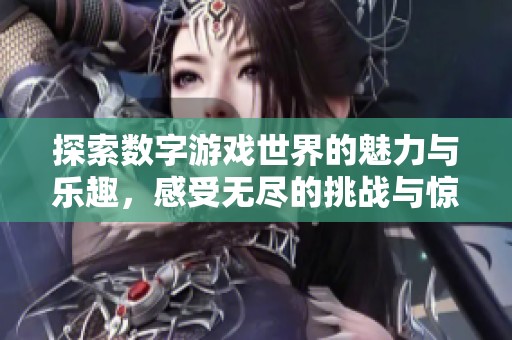 探索数字游戏世界的魅力与乐趣，感受无尽的挑战与惊喜