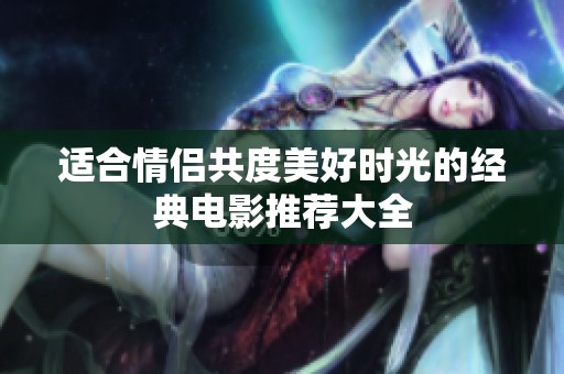 适合情侣共度美好时光的经典电影推荐大全