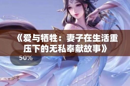 《爱与牺牲：妻子在生活重压下的无私奉献故事》