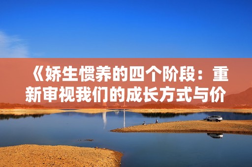 《娇生惯养的四个阶段：重新审视我们的成长方式与价值观》