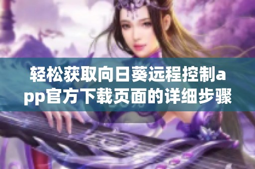 轻松获取向日葵远程控制app官方下载页面的详细步骤和指南