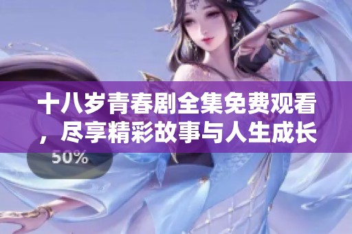 十八岁青春剧全集免费观看，尽享精彩故事与人生成长