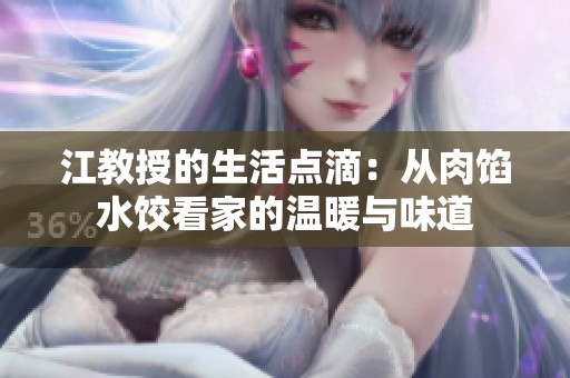 江教授的生活点滴：从肉馅水饺看家的温暖与味道