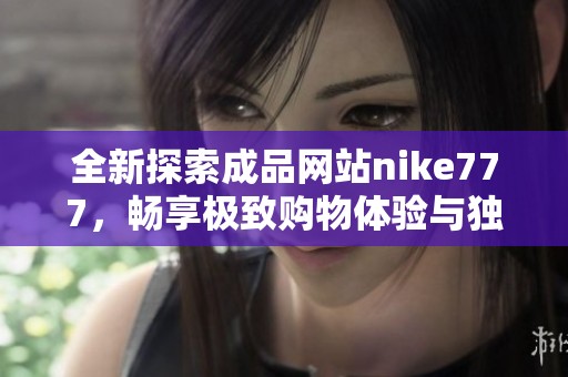 全新探索成品网站nike777，畅享极致购物体验与独特商品选择