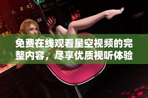 免费在线观看星空视频的完整内容，尽享优质视听体验