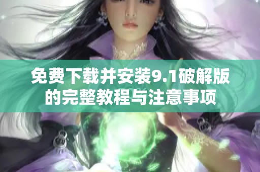 免费下载并安装9.1破解版的完整教程与注意事项