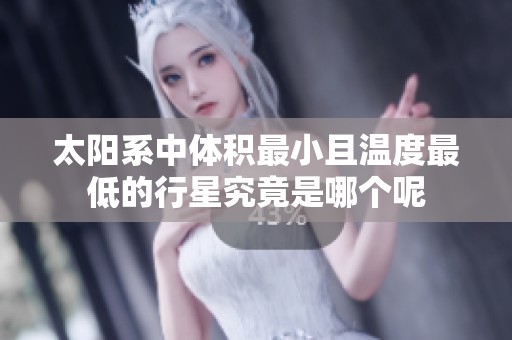 太阳系中体积最小且温度最低的行星究竟是哪个呢