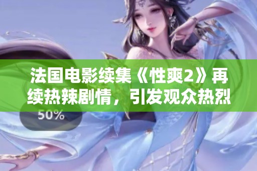 法国电影续集《性爽2》再续热辣剧情，引发观众热烈讨论与期待