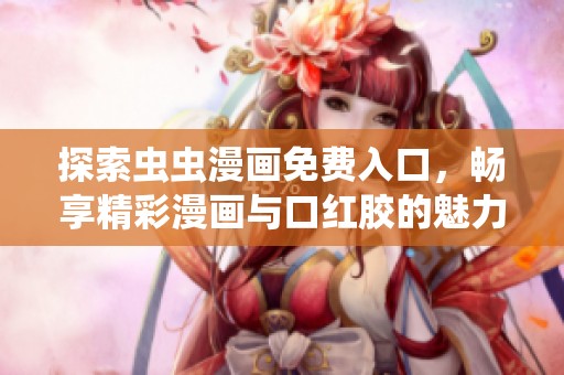 探索虫虫漫画免费入口，畅享精彩漫画与口红胶的魅力