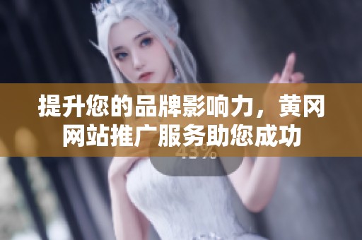 提升您的品牌影响力，黄冈网站推广服务助您成功