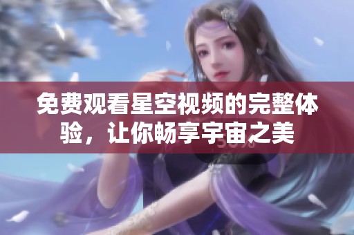 免费观看星空视频的完整体验，让你畅享宇宙之美