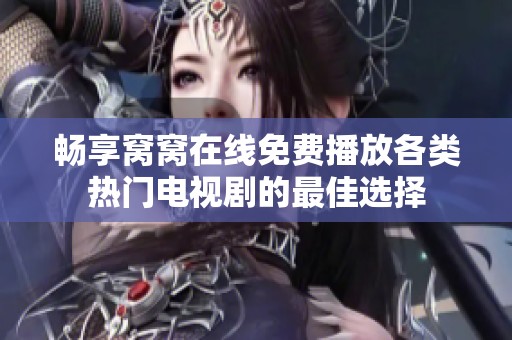 畅享窝窝在线免费播放各类热门电视剧的最佳选择