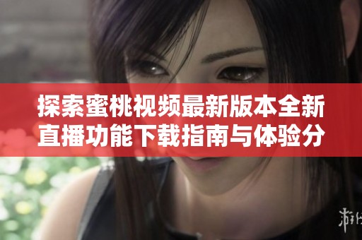 探索蜜桃视频最新版本全新直播功能下载指南与体验分享