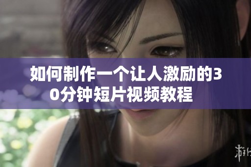如何制作一个让人激励的30分钟短片视频教程  