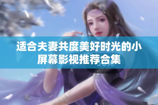 适合夫妻共度美好时光的小屏幕影视推荐合集