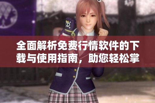 全面解析免费行情软件的下载与使用指南，助您轻松掌握市场动态