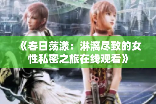 《春日荡漾：淋漓尽致的女性私密之旅在线观看》