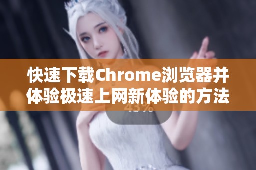 快速下载Chrome浏览器并体验极速上网新体验的方法