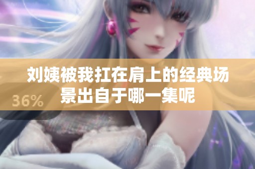刘姨被我扛在肩上的经典场景出自于哪一集呢