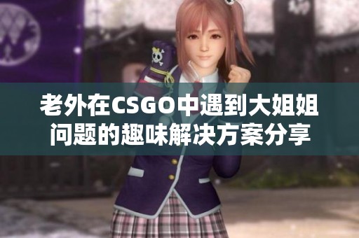 老外在CSGO中遇到大姐姐问题的趣味解决方案分享