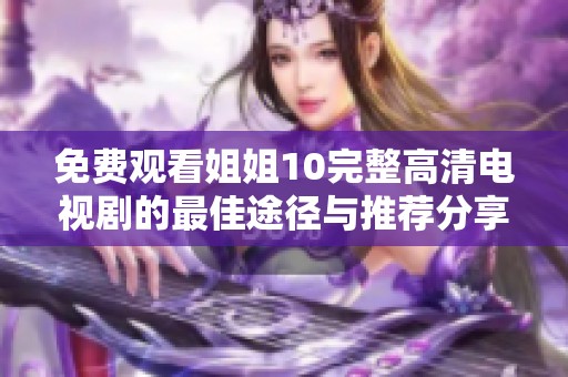免费观看姐姐10完整高清电视剧的最佳途径与推荐分享