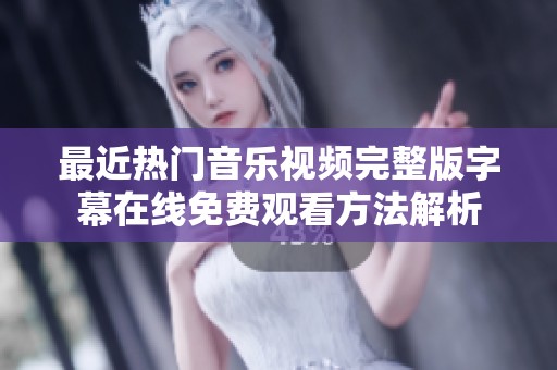 最近热门音乐视频完整版字幕在线免费观看方法解析