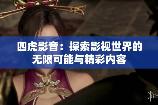 四虎影音：探索影视世界的无限可能与精彩内容