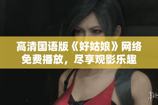高清国语版《好姑娘》网络免费播放，尽享观影乐趣
