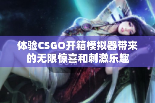 体验CSGO开箱模拟器带来的无限惊喜和刺激乐趣