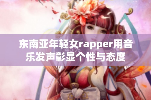 东南亚年轻女rapper用音乐发声彰显个性与态度