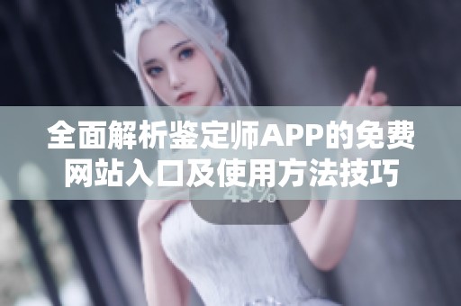 全面解析鉴定师APP的免费网站入口及使用方法技巧