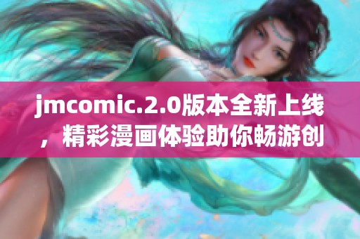 jmcomic.2.0版本全新上线，精彩漫画体验助你畅游创意世界