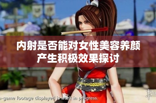 内射是否能对女性美容养颜产生积极效果探讨