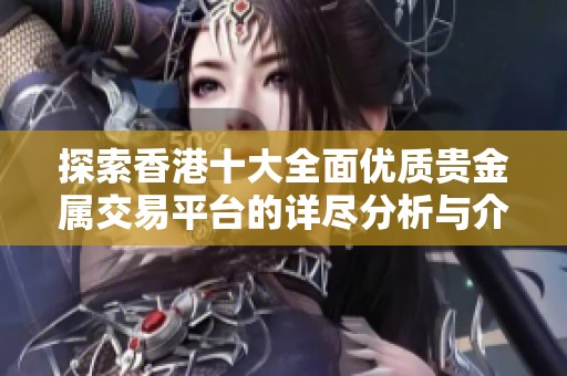 探索香港十大全面优质贵金属交易平台的详尽分析与介绍