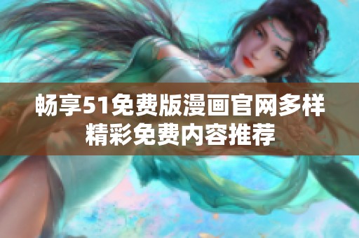 畅享51免费版漫画官网多样精彩免费内容推荐