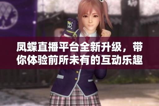 凤蝶直播平台全新升级，带你体验前所未有的互动乐趣