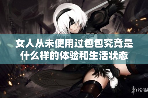 女人从未使用过包包究竟是什么样的体验和生活状态