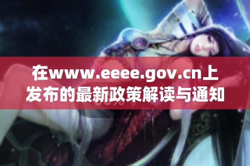 在www.eeee.gov.cn上发布的最新政策解读与通知汇总