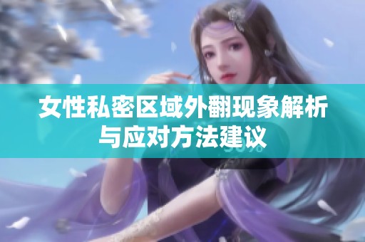 女性私密区域外翻现象解析与应对方法建议