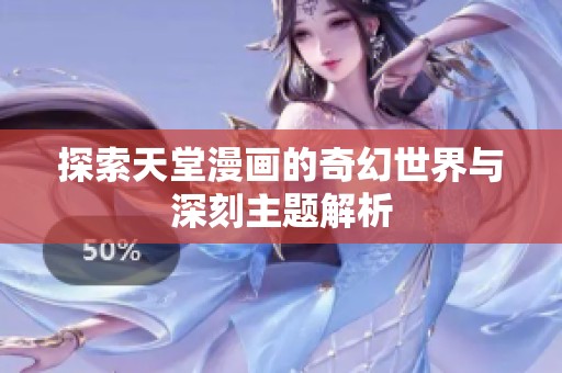 探索天堂漫画的奇幻世界与深刻主题解析