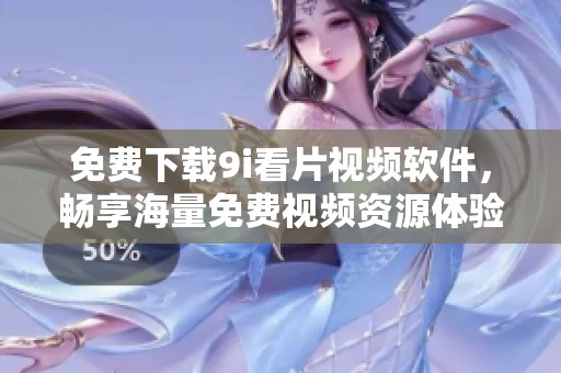 免费下载9i看片视频软件，畅享海量免费视频资源体验