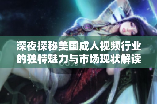深夜探秘美国成人视频行业的独特魅力与市场现状解读