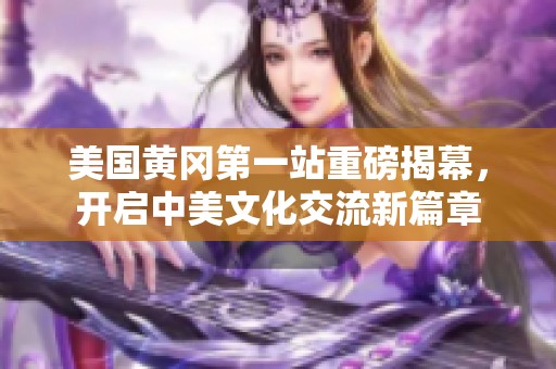 美国黄冈第一站重磅揭幕，开启中美文化交流新篇章