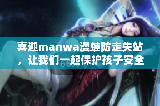 喜迎manwa漫蛙防走失站，让我们一起保护孩子安全出行