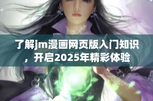 了解jm漫画网页版入门知识，开启2025年精彩体验