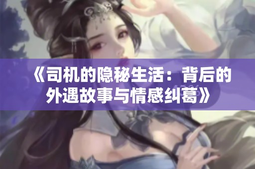 《司机的隐秘生活：背后的外遇故事与情感纠葛》