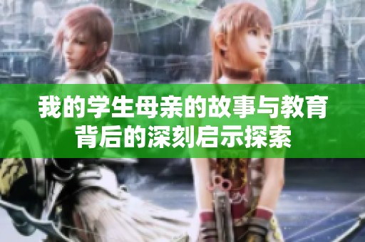 我的学生母亲的故事与教育背后的深刻启示探索